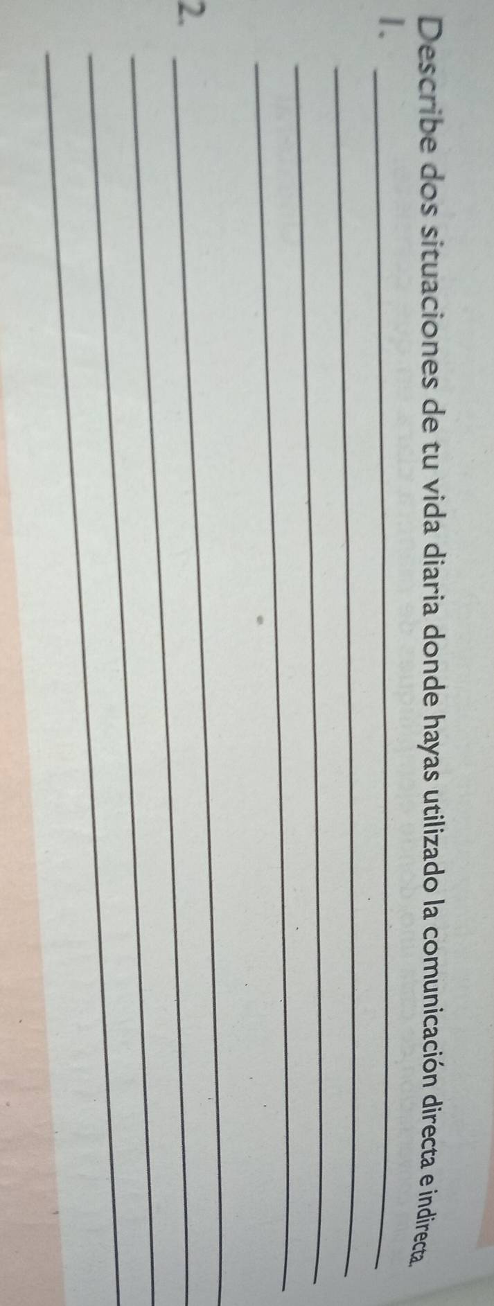 Describe dos situaciones de tu vida diaria donde hayas utilizado la comunicación directa e indirecta. 
1._ 
_ 
_ 
_ 
2._ 
_ 
_ 
_