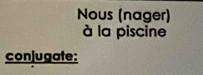 Nous (nager) 
à la piscine 
conjugate: