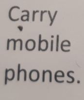 Carry 
mobile 
phones.