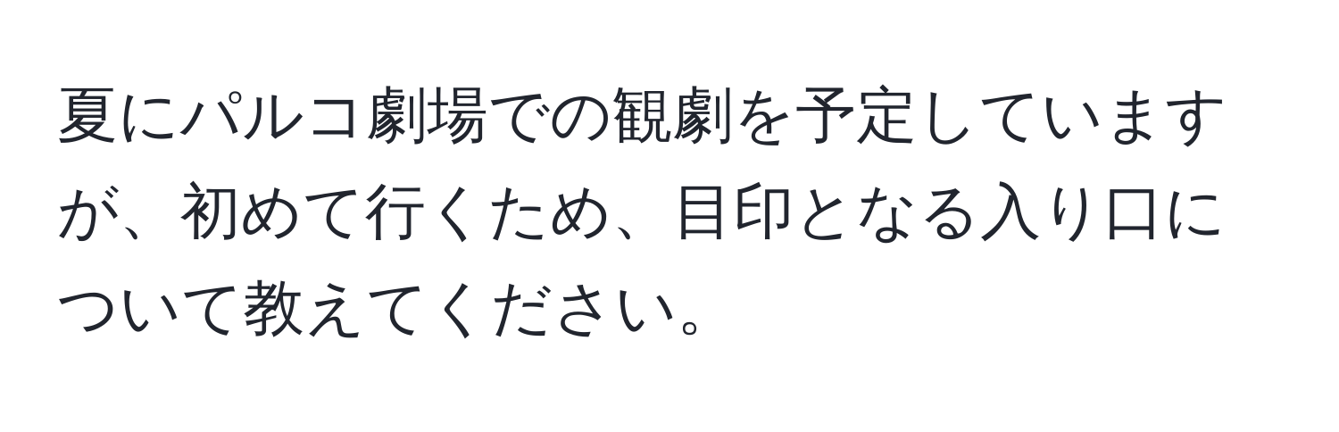 夏にパルコ劇場での観劇を予定していますが、初めて行くため、目印となる入り口について教えてください。