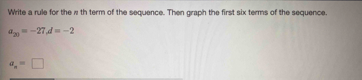 Write a rule for the n th term of the sequence. Then graph the first six terms of the sequence.
a_20=-27, d=-2
a_n=□