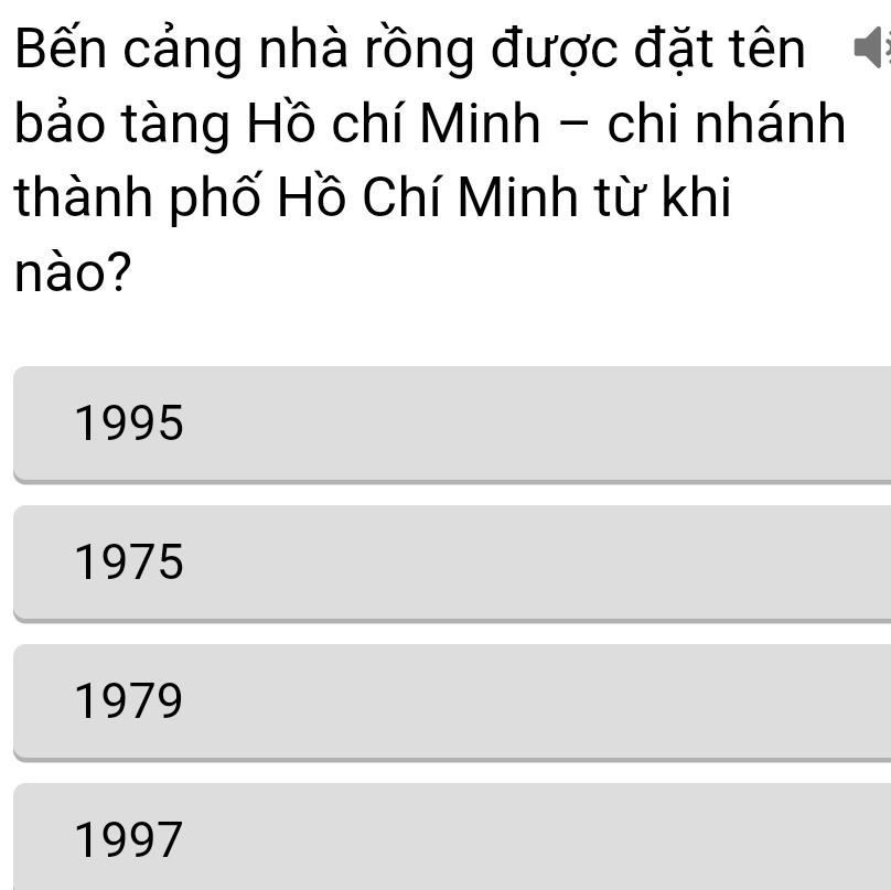 Bến cảng nhà rồng được đặt tên
bảo tàng Hồ chí Minh - chi nhánh
thành phố Hồ Chí Minh từ khi
nào?
1995
1975
1979
1997