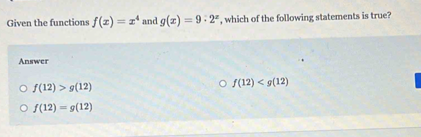 Given the functions f(x)=x^4 and g(x)=9· 2^x , which of the following statements is true?