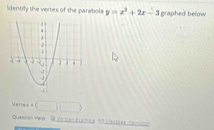 ldentify the vertex of the parabola y=x^2+2x-3 graphed below
Vertex=(□ ,□ )
Question Helpi 6 Written Examole 69 Messäge instruston