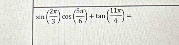 sin ( 2π /3 )cos ( 5π /6 )+tan ( 11π /4 )=