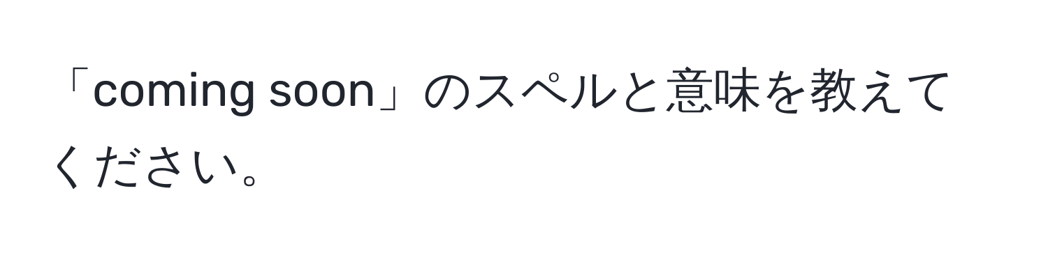 「coming soon」のスペルと意味を教えてください。