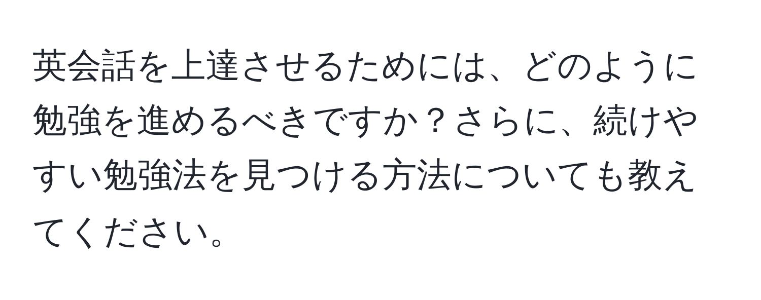 英会話を上達させるためには、どのように勉強を進めるべきですか？さらに、続けやすい勉強法を見つける方法についても教えてください。