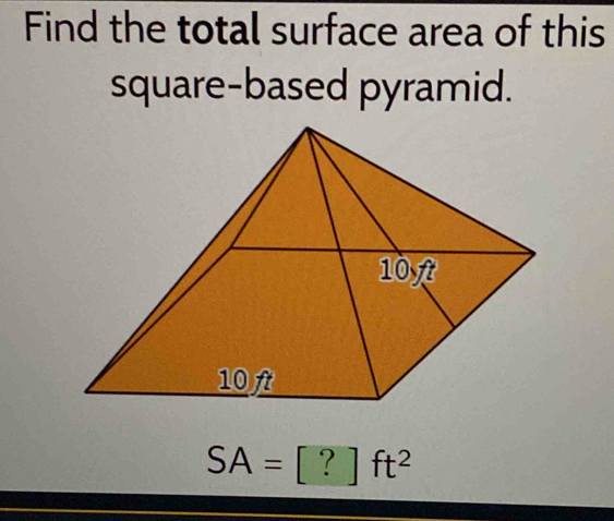 Find the total surface area of this
square-based pyramid.
SA=[?]ft^2