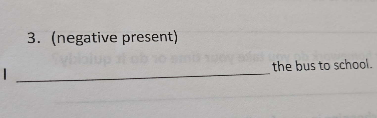 (negative present) 
_ 
the bus to school.