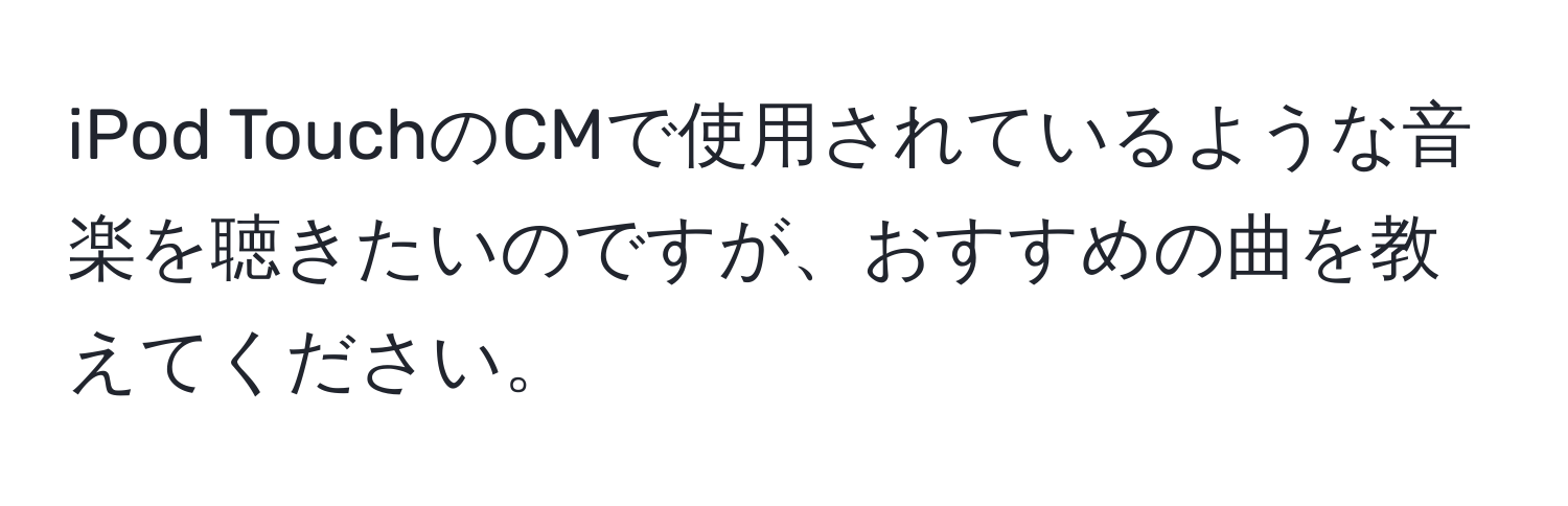 iPod TouchのCMで使用されているような音楽を聴きたいのですが、おすすめの曲を教えてください。