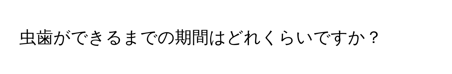 虫歯ができるまでの期間はどれくらいですか？