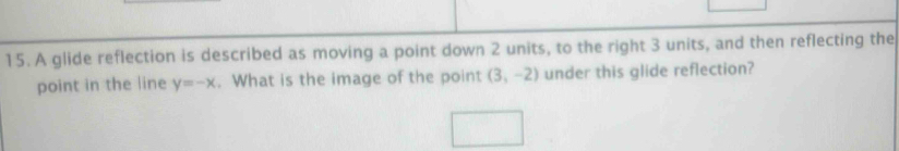 A glide reflection is described as moving a point down 2 units, to the right 3 units, and then reflecting the 
point in the line y=-x. What is the image of the point (3,-2) under this glide reflection?