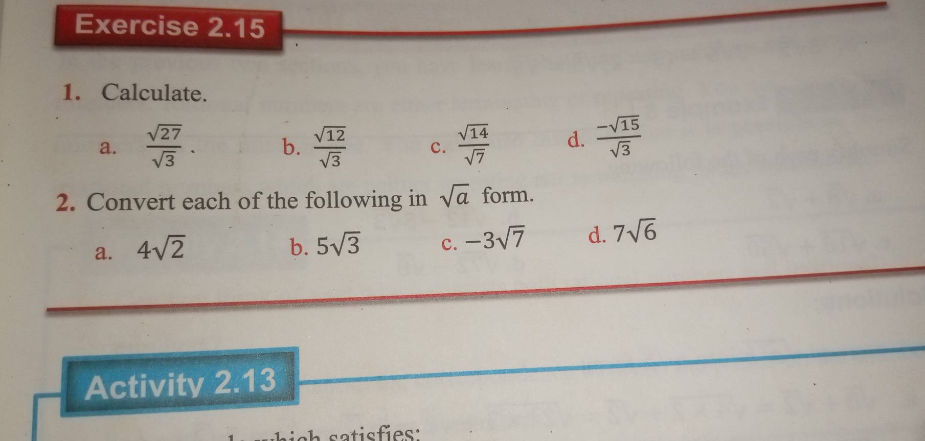 Calculate.
a.  sqrt(27)/sqrt(3) .  sqrt(12)/sqrt(3)   sqrt(14)/sqrt(7) 
b.
c.
d.  (-sqrt(15))/sqrt(3) 
2. Convert each of the following in sqrt(a) form.
a. 4sqrt(2) b. 5sqrt(3)
c. -3sqrt(7)
d. 7sqrt(6)
Activity 2.13
ch satisfies: