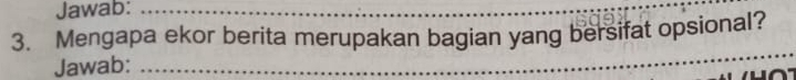 Jawab:_ 
3. Mengapa ekor berita merupakan bagian yang bersifat opsional? 
Jawab:_ 
_