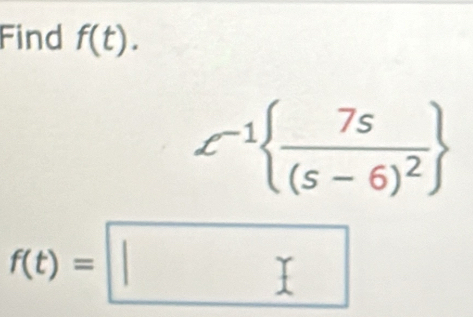 Find f(t).
e^(-1) frac 7s(s-6)^2
f(t)=□