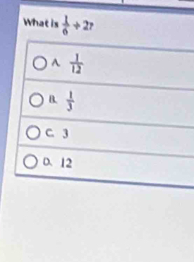 What is  1/6 +27
A  1/12 
B.  1/3 
C. 3
D. 12