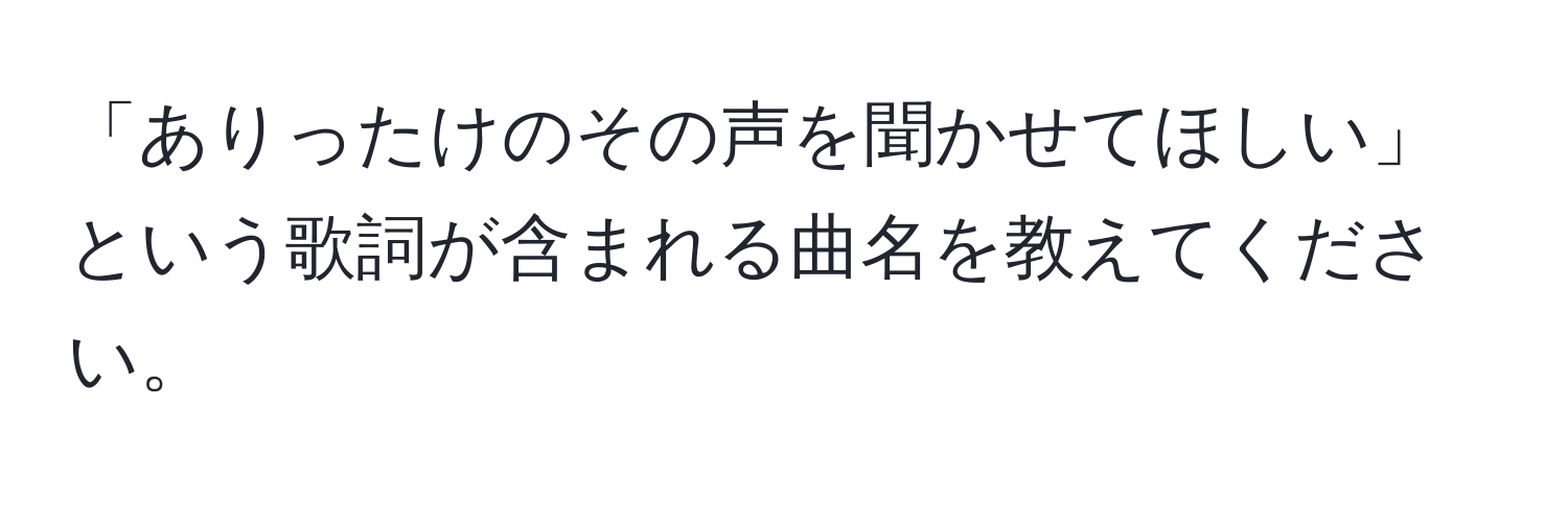 「ありったけのその声を聞かせてほしい」という歌詞が含まれる曲名を教えてください。