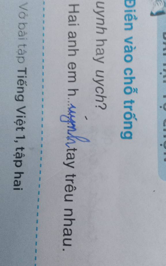 Điền vào chỗ trống 
uynh hay uych? 
Hai anh em h_ tay trêu nhau. 
Vở bài tập Tiếng Việt 1, tập hai