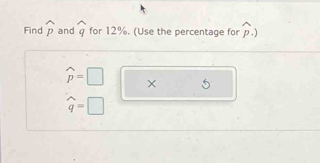 Find widehat p and widehat q for 12%. (Use the percentage for widehat p.)
widehat p=□ × 5
widehat q=□