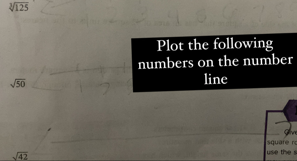 sqrt[3](125)
Plot the following 
numbers on the number
sqrt(50)
line 
Give 
square ro
sqrt(42)
use the s