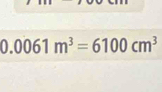 0.0061m^3=6100cm^3