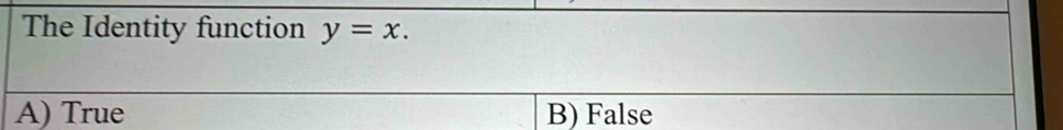 The Identity function y=x.
A) True B) False