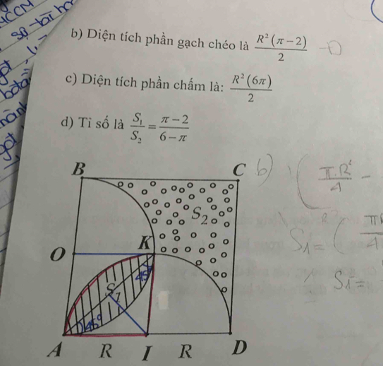 Diện tích phần gạch chéo là  (R^2(π -2))/2 
c) Diện tích phần chấm là:  R^2(6π )/2 
d) Tỉ số là frac S_1S_2= (π -2)/6-π  
I