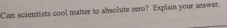 Can scientists cool matter to absolute zero? Explain your answer.