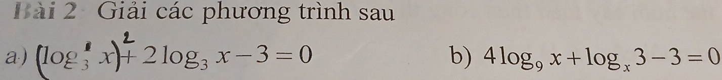 Giải các phương trình sau 
a) (log _3^(2x)+2log _3)x-3=0
b) 4log _9x+log _x3-3=0