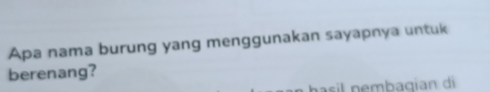 Apa nama burung yang menggunakan sayapnya untuk 
berenang? 
asil pembaqian di