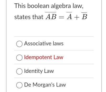 This boolean algebra law,
states that overline AB=overline A+overline B
Associative laws
Idempotent Law
Identity Law
De Morgan's Law