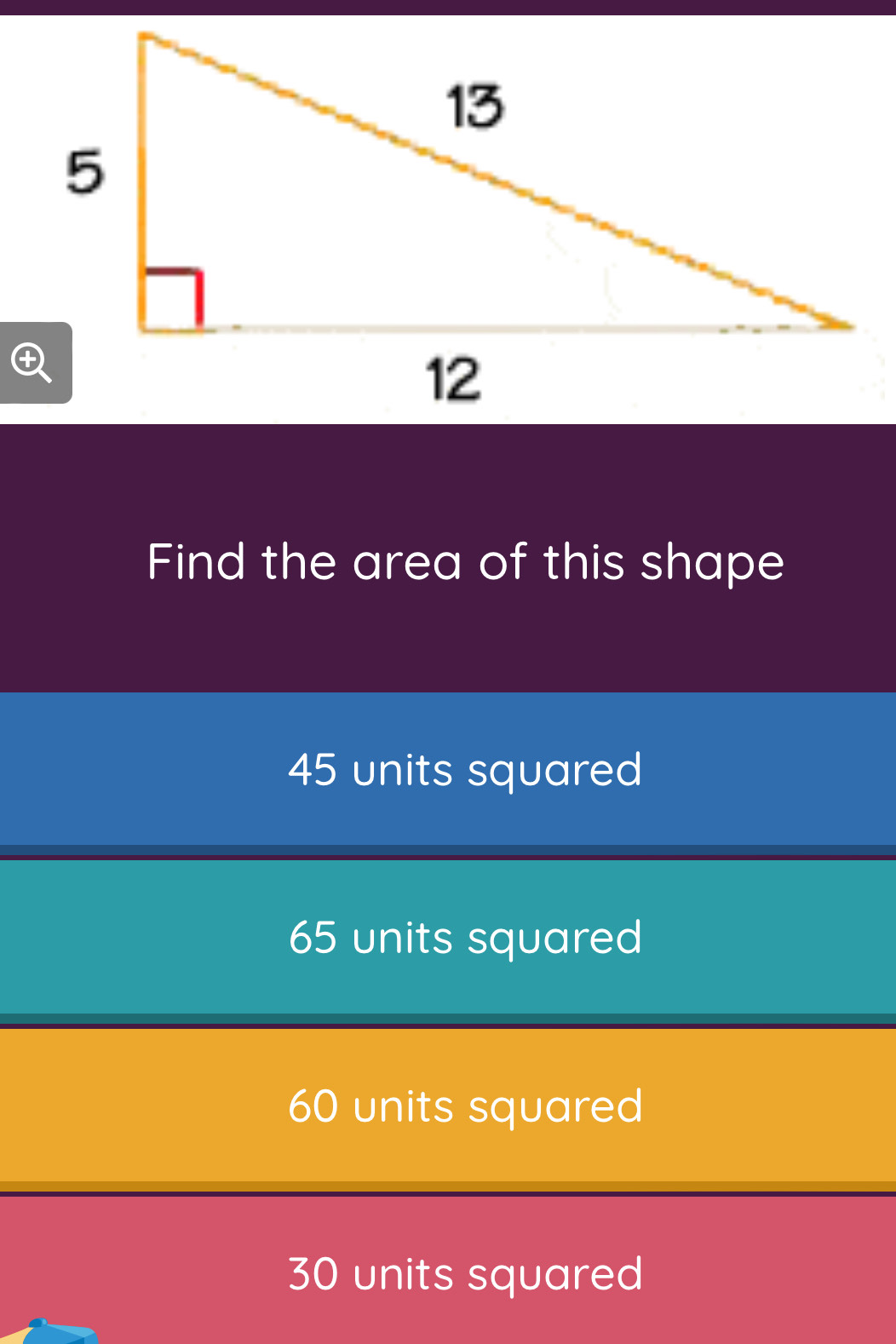 Find the area of this shape
45 units squared
65 units squared
60 units squared
30 units squared