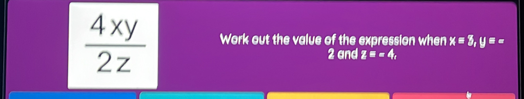  4xy/2z 
Work out the value of the expression when xequiv 3, yequiv =
2 and zequiv =4,