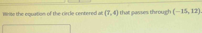 Write the equation of the circle centered at (7,4) that passes through (-15,12).