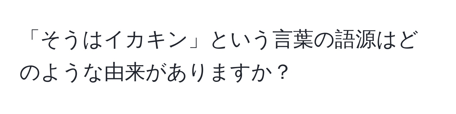 「そうはイカキン」という言葉の語源はどのような由来がありますか？