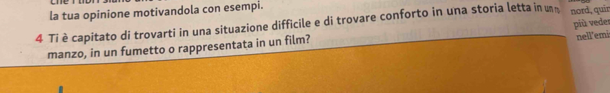 la tua opinione motivandola con esempi.
4 Ti è capitato di trovarti in una situazione difficile e di trovare conforto in una storia letta in un nord, quir 
nell’emi 
manzo, in un fumetto o rappresentata in un film? più veder