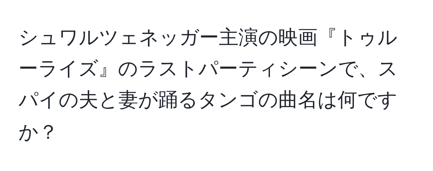 シュワルツェネッガー主演の映画『トゥルーライズ』のラストパーティシーンで、スパイの夫と妻が踊るタンゴの曲名は何ですか？