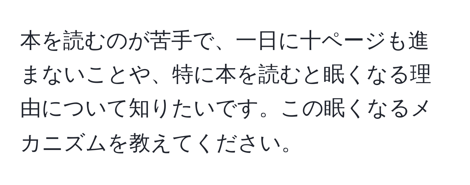 本を読むのが苦手で、一日に十ページも進まないことや、特に本を読むと眠くなる理由について知りたいです。この眠くなるメカニズムを教えてください。