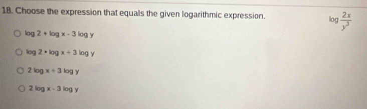 Choose the expression that equals the given logarithmic expression.
log  2x/y^3 
log 2+log x-3log y
log 2· log x/ 3log y
2log x+3log y
2log x-3log y