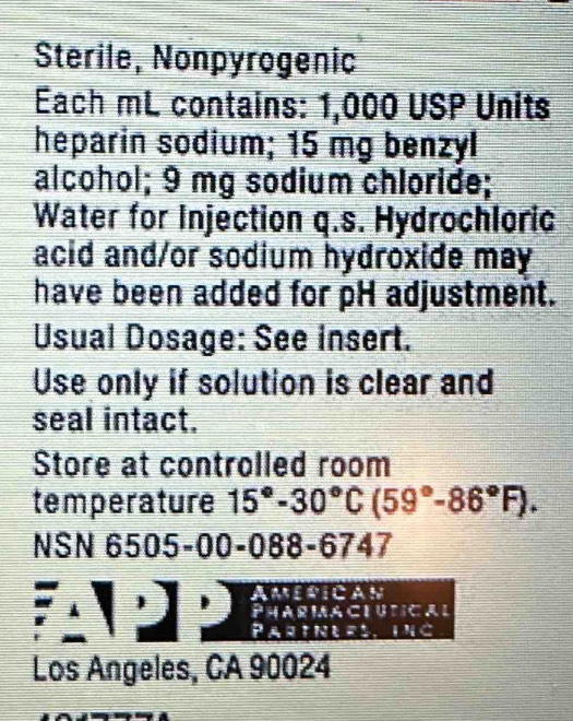 Sterile, Nonpyrogenic 
Each mL contains: 1,000 USP Units 
heparin sodium; 15 mg benzyl 
alcohol; 9 mg sodium chloride; 
Water for Injection q.s. Hydrochloric 
acid and/or sodium hydroxide may 
have been added for pH adjustment. 
Usual Dosage: See insert. 
Use only if solution is clear and 
seal intact. 
Store at controlled room 
temperature 15°-30°C(59°-86°F). 
NSN 6505-00-088-6747 
AmeRICAn 
PharMACLUtIcal 
Parines, ing 
Los Angeles, CA 90024