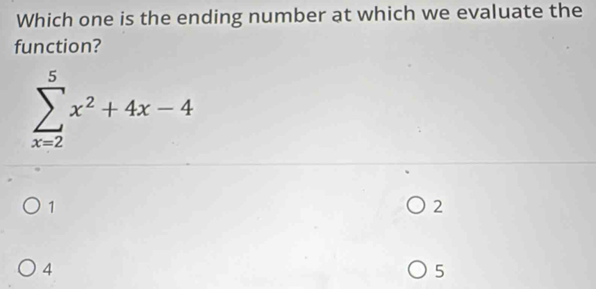 Which one is the ending number at which we evaluate the
function?
sumlimits _(x=2)^5x^2+4x-4
1
2
4
5