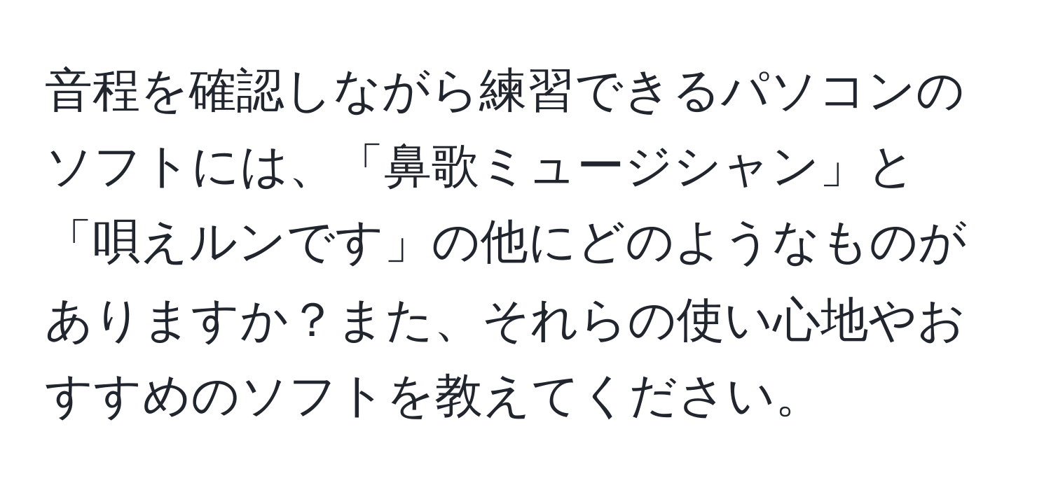 音程を確認しながら練習できるパソコンのソフトには、「鼻歌ミュージシャン」と「唄えルンです」の他にどのようなものがありますか？また、それらの使い心地やおすすめのソフトを教えてください。