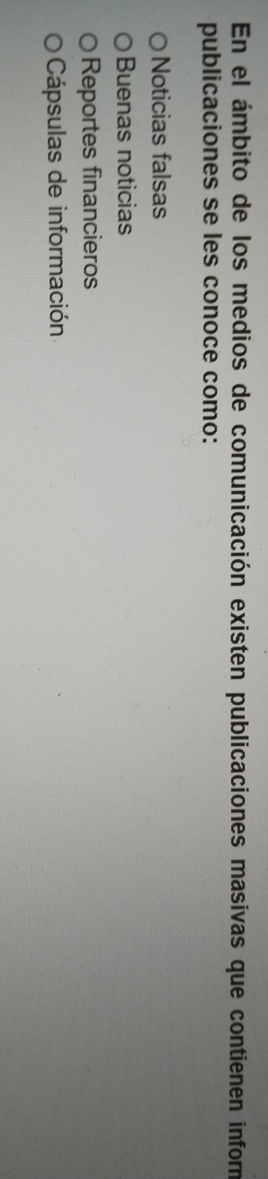 En el ámbito de los medios de comunicación existen publicaciones masivas que contienen inform
publicaciones se les conoce como:
Noticias falsas
Buenas noticias
Reportes financieros
Cápsulas de información