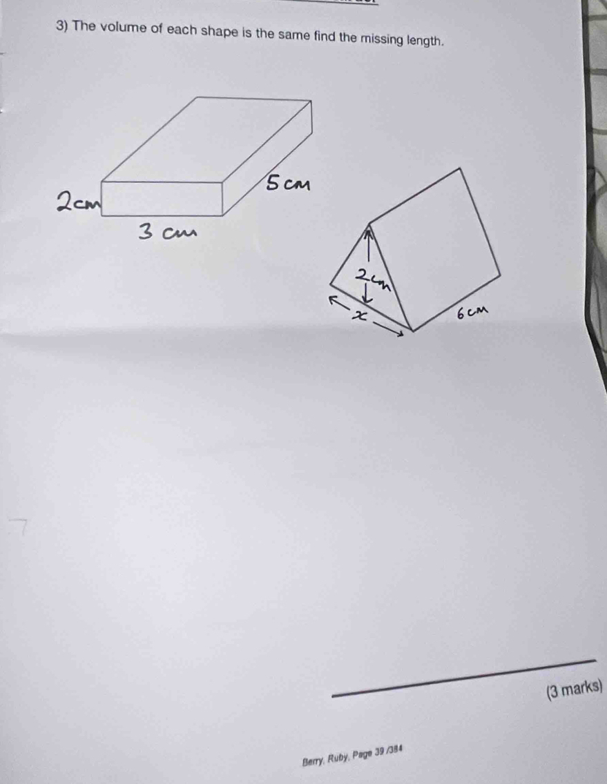 The volume of each shape is the same find the missing length. 
(3 marks) 
Berry, Ruby, Page 39 /384