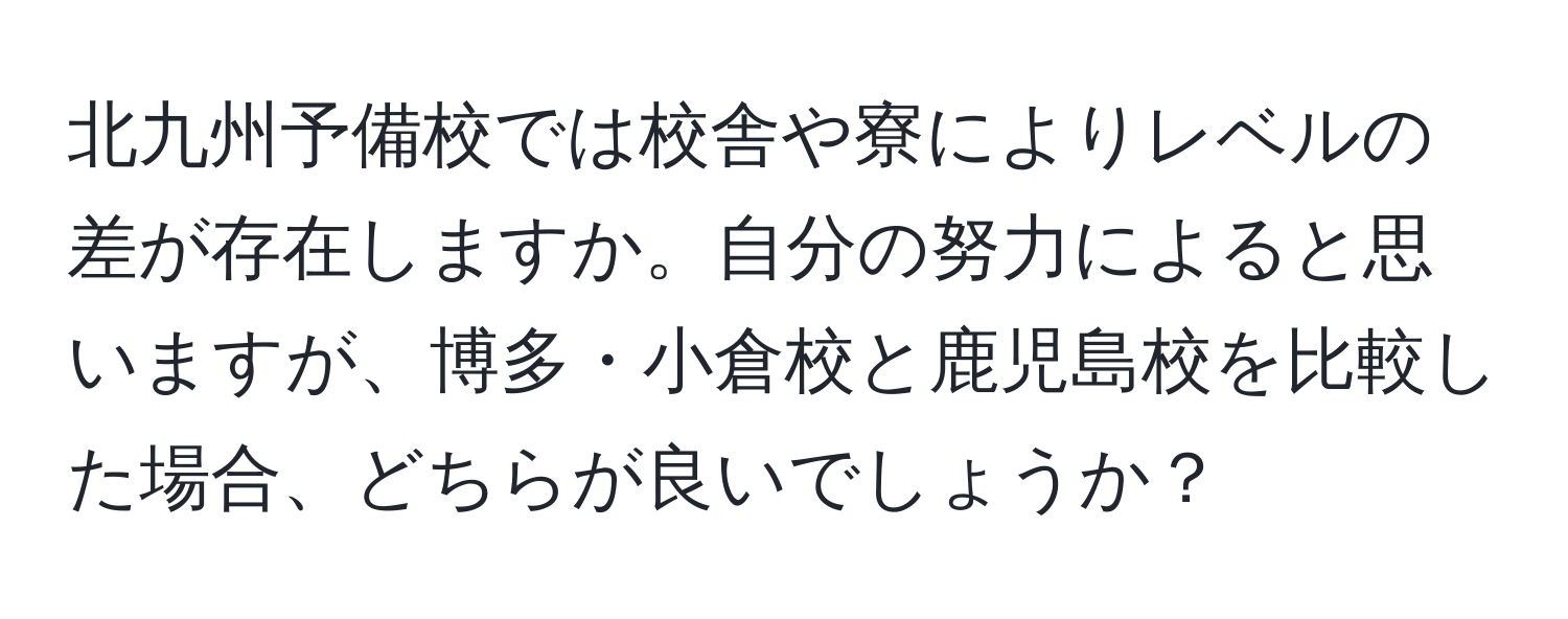 北九州予備校では校舎や寮によりレベルの差が存在しますか。自分の努力によると思いますが、博多・小倉校と鹿児島校を比較した場合、どちらが良いでしょうか？