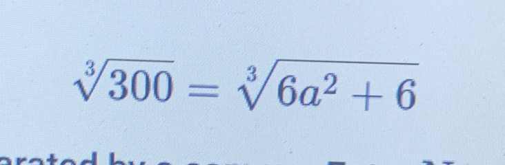 sqrt[3](300)=sqrt[3](6a^2+6)