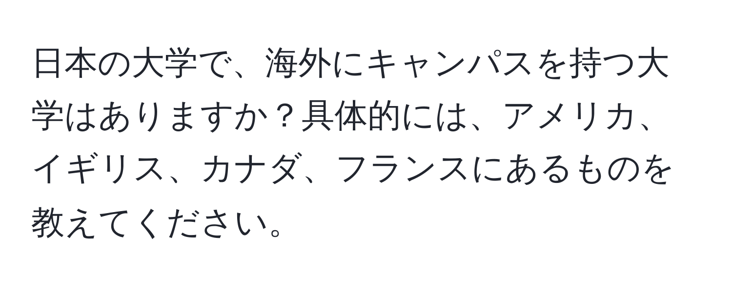 日本の大学で、海外にキャンパスを持つ大学はありますか？具体的には、アメリカ、イギリス、カナダ、フランスにあるものを教えてください。