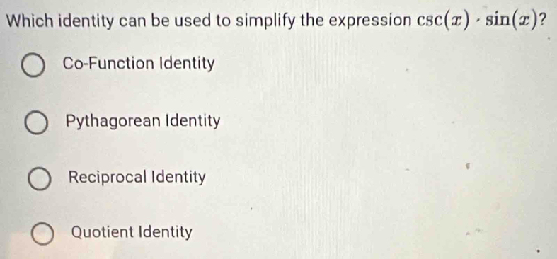 Which identity can be used to simplify the expression csc (x)· sin (x)
Co-Function Identity
Pythagorean Identity
Reciprocal Identity
Quotient Identity