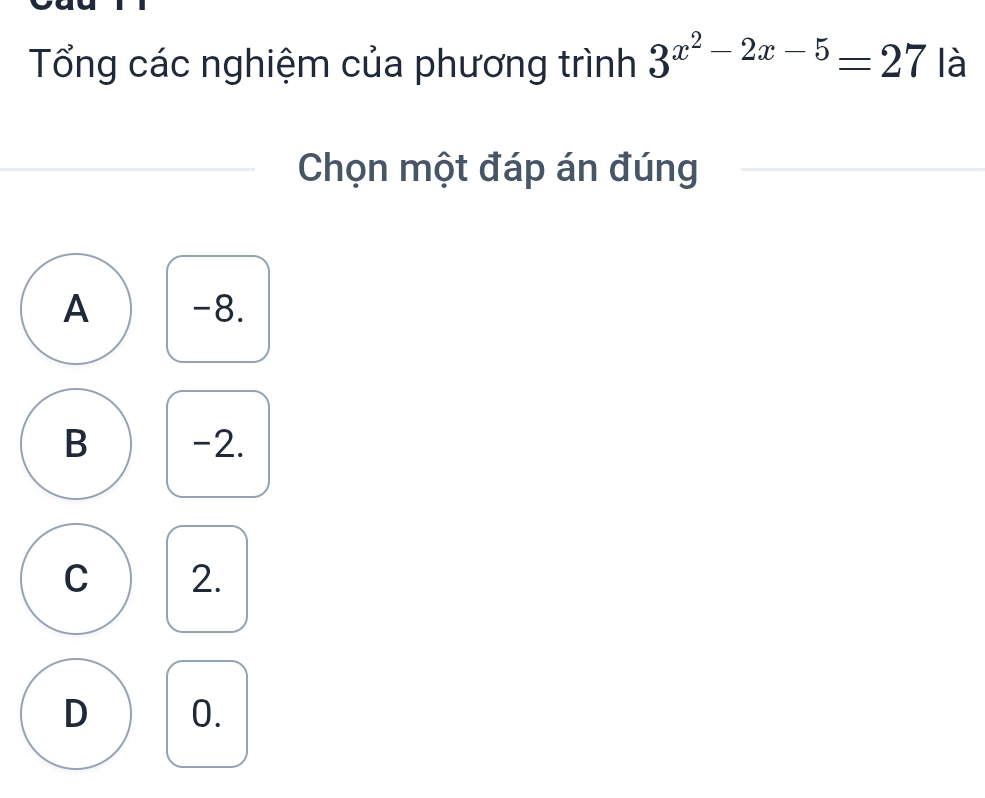 Tổng các nghiệm của phương trình 3^(x^2)-2x-5=27 là
Chọn một đáp án đúng
A -8.
B -2.
C 2.
D 0.