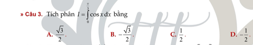  π /3 
» Câu 3. Tích phân I=∈tlimits cos xdx bằng
D
A.  sqrt(3)/2 . - sqrt(3)/2 .  1/2 .
B.
C.